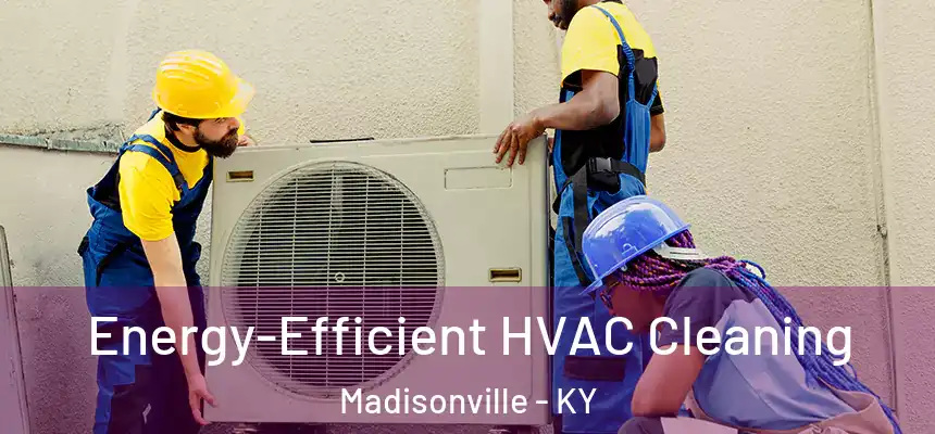  Energy-Efficient HVAC Cleaning Madisonville - KY